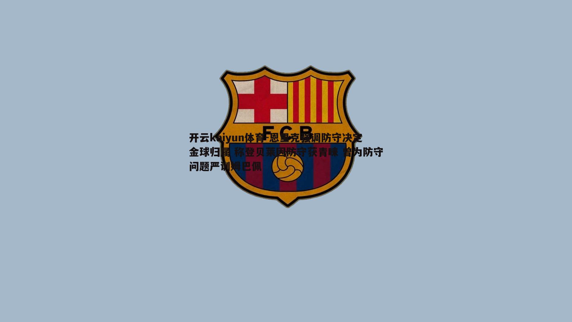 开云kaiyun体育-恩里克强调防守决定金球归属 称登贝莱因防守获青睐 曾为防守问题严训姆巴佩