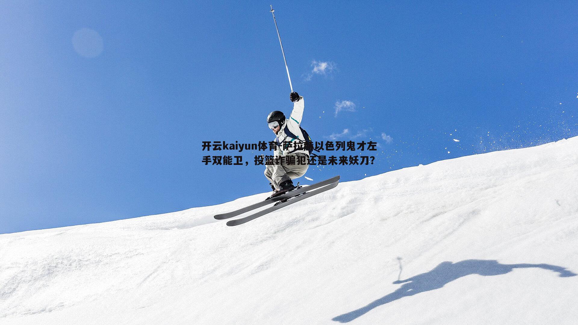 开云kaiyun体育-萨拉赫以色列鬼才左手双能卫，投篮诈骗犯还是未来妖刀？
