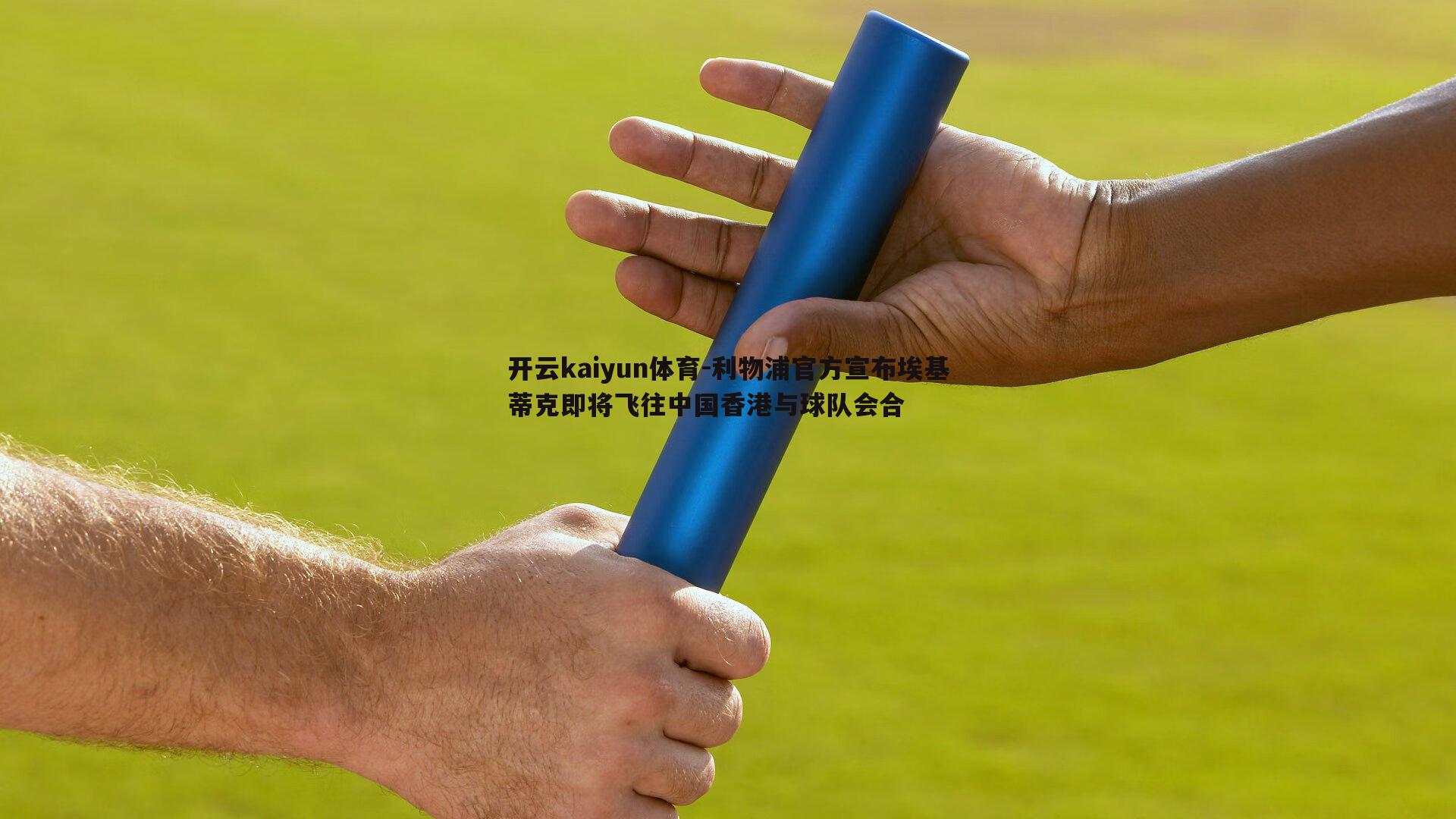 开云kaiyun体育-利物浦官方宣布埃基蒂克即将飞往中国香港与球队会合