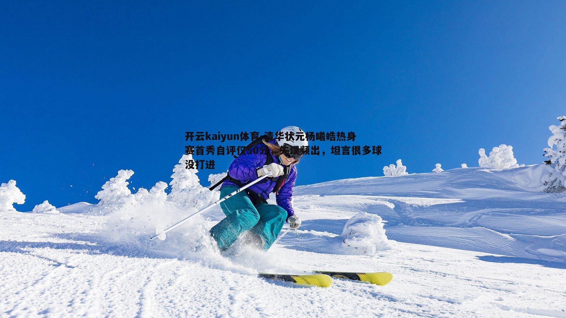清华状元杨曦皓热身赛首秀自评仅50分，失误频出，坦言很多球没打进