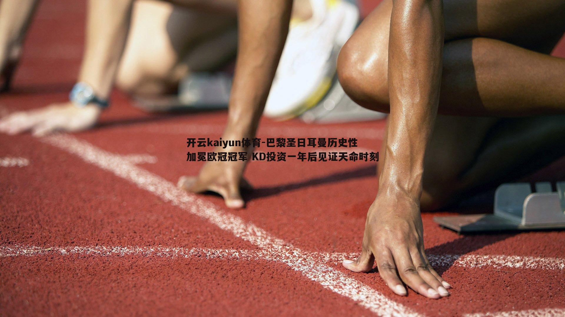 开云kaiyun体育-巴黎圣日耳曼历史性加冕欧冠冠军 KD投资一年后见证天命时刻