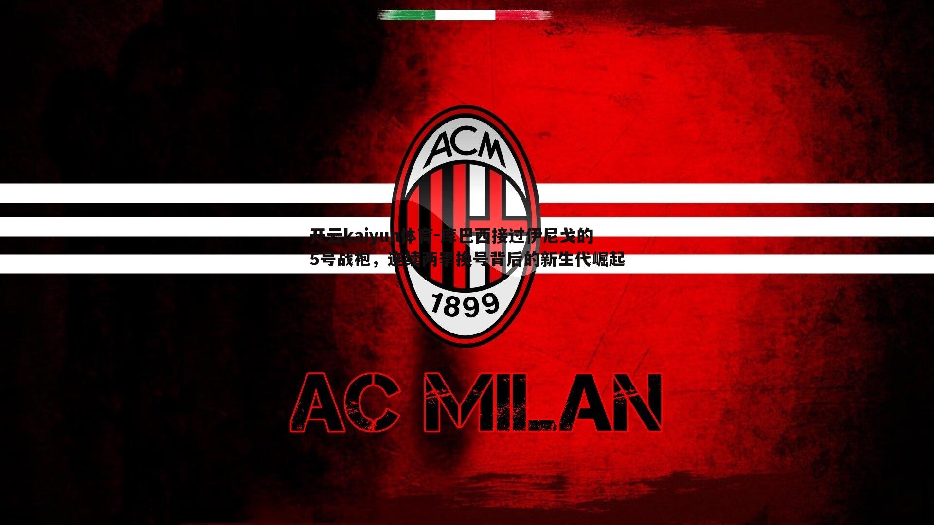 开云kaiyun体育-库巴西接过伊尼戈的5号战袍，连续两季换号背后的新生代崛起