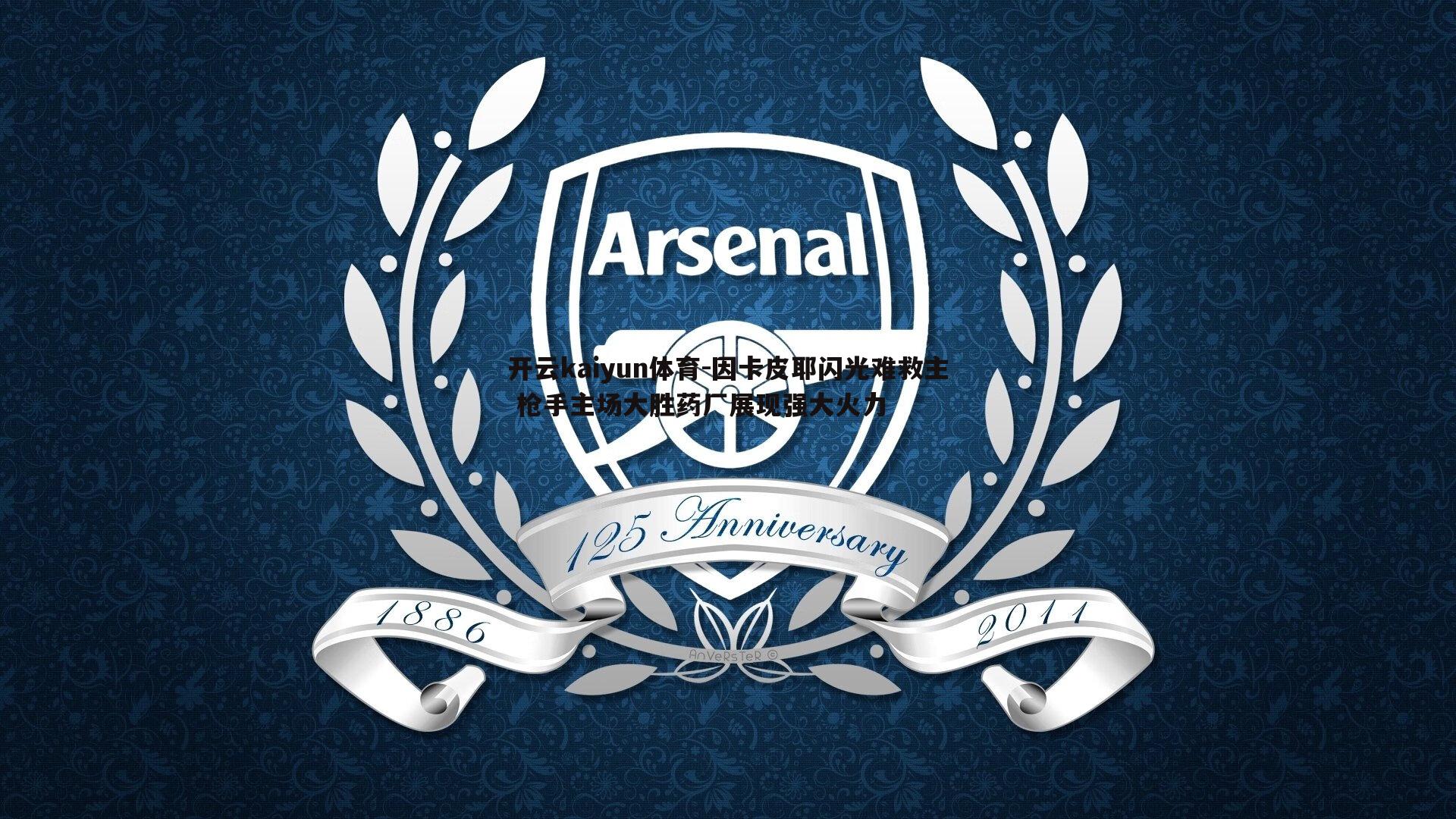 开云kaiyun体育-因卡皮耶闪光难救主 枪手主场大胜药厂展现强大火力