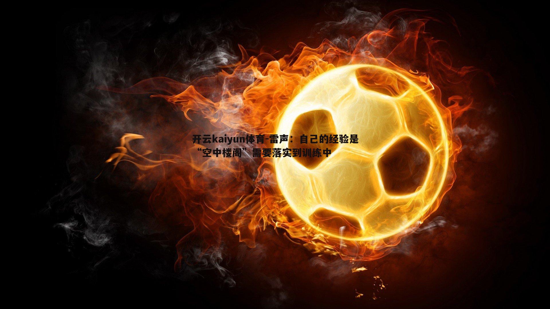 开云kaiyun体育-雷声：自己的经验是“空中楼阁”需要落实到训练中
