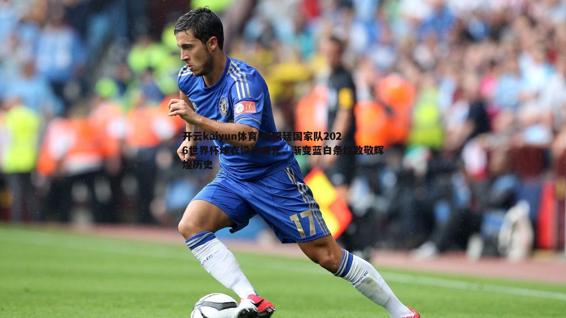 阿根廷国家队2026世界杯球衣设计曝光,渐变蓝白条纹致敬辉煌历史