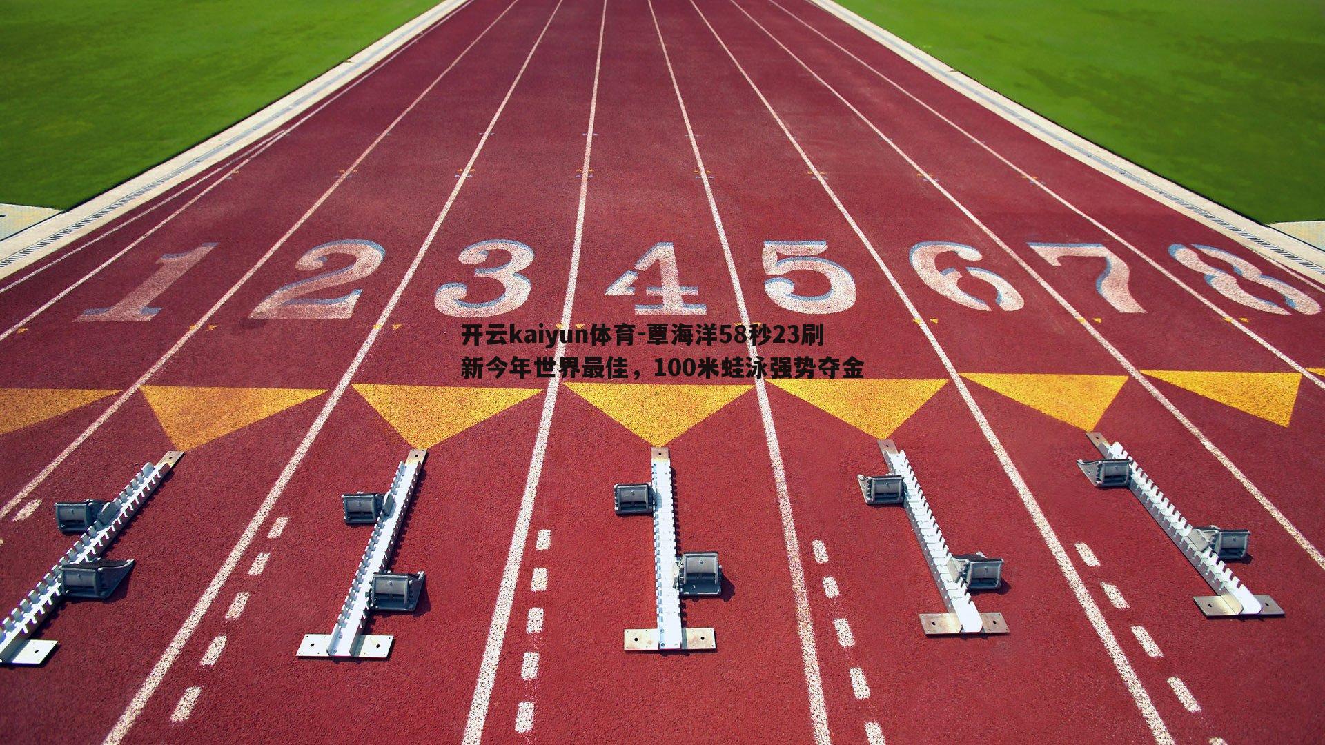 开云kaiyun体育-覃海洋58秒23刷新今年世界最佳，100米蛙泳强势夺金