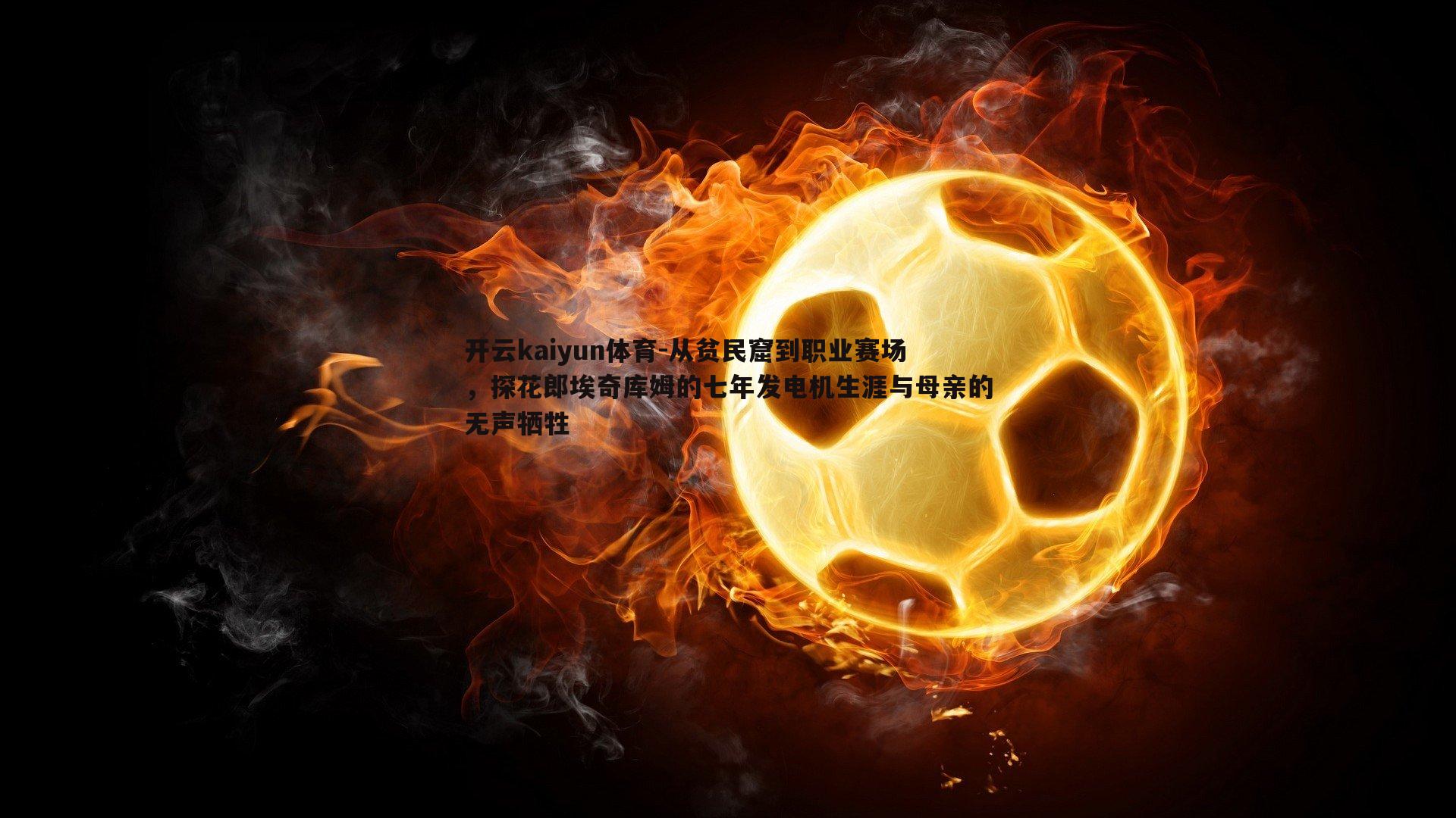 开云kaiyun体育-从贫民窟到职业赛场，探花郎埃奇库姆的七年发电机生涯与母亲的无声牺牲