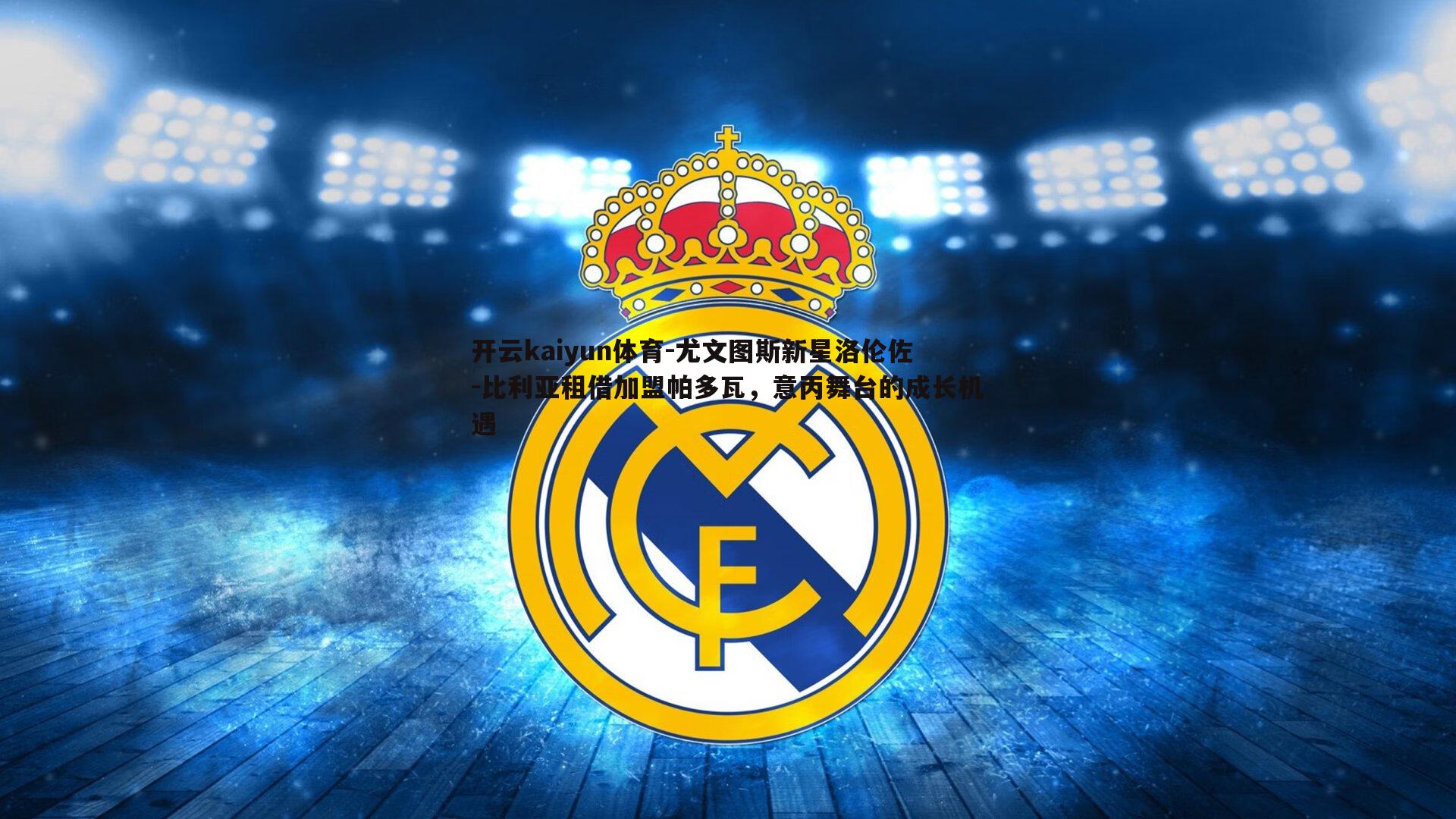 开云kaiyun体育-尤文图斯新星洛伦佐-比利亚租借加盟帕多瓦，意丙舞台的成长机遇