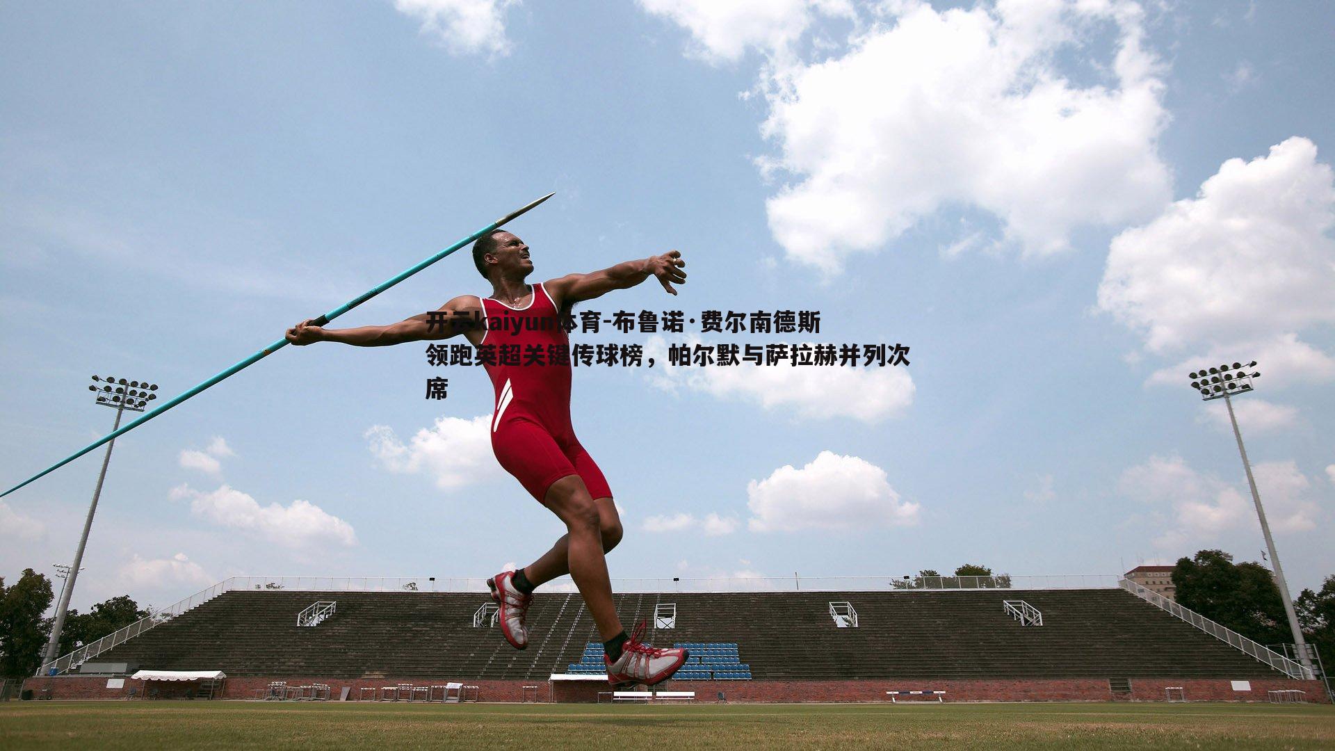 开云kaiyun体育-布鲁诺·费尔南德斯领跑英超关键传球榜，帕尔默与萨拉赫并列次席