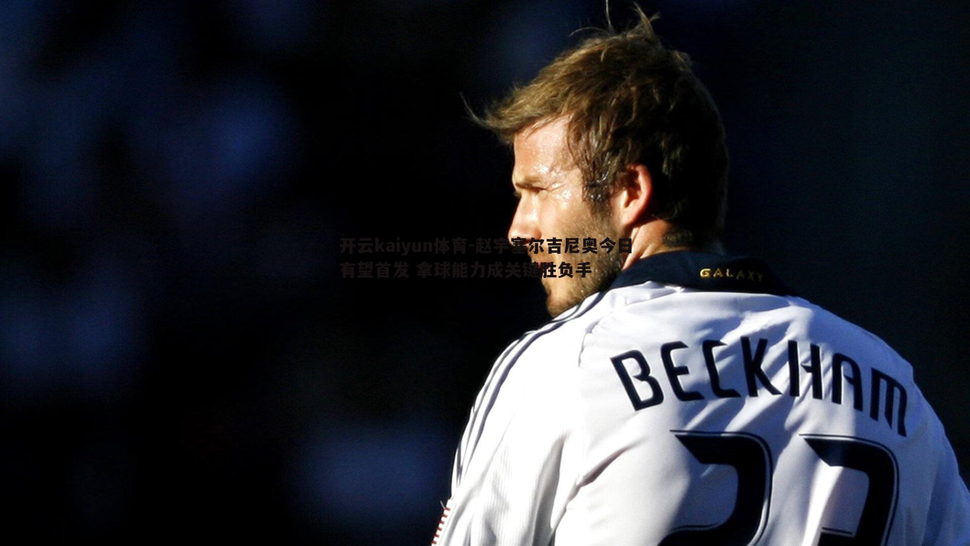 赵宇塞尔吉尼奥今日有望首发 拿球能力成关键胜负手