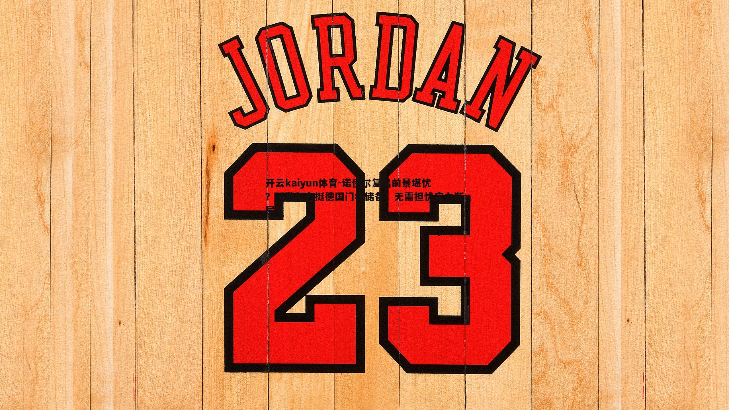 开云kaiyun体育-诺伊尔复出前景堪忧？沃勒尔力挺德国门将储备，无需担忧实力断层