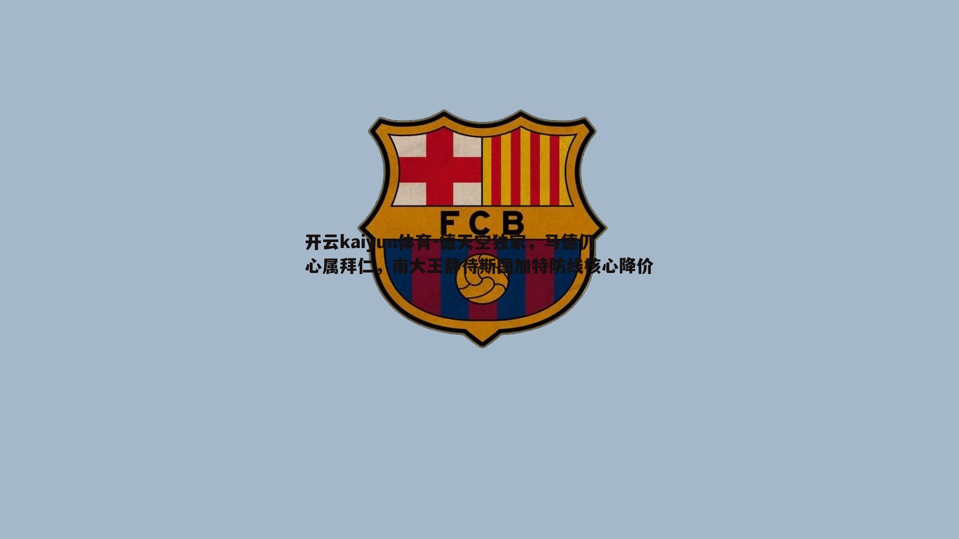 开云kaiyun体育-德天空独家，马德仍心属拜仁，南大王静待斯图加特防线核心降价