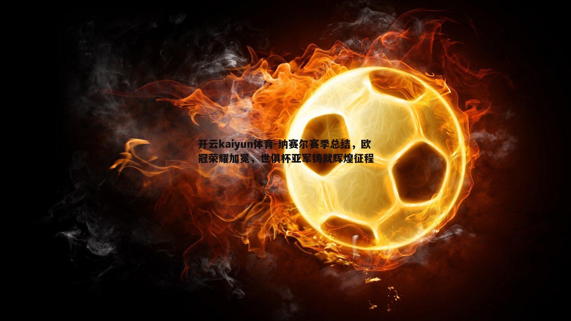 纳赛尔赛季总结，欧冠荣耀加冕，世俱杯亚军铸就辉煌征程