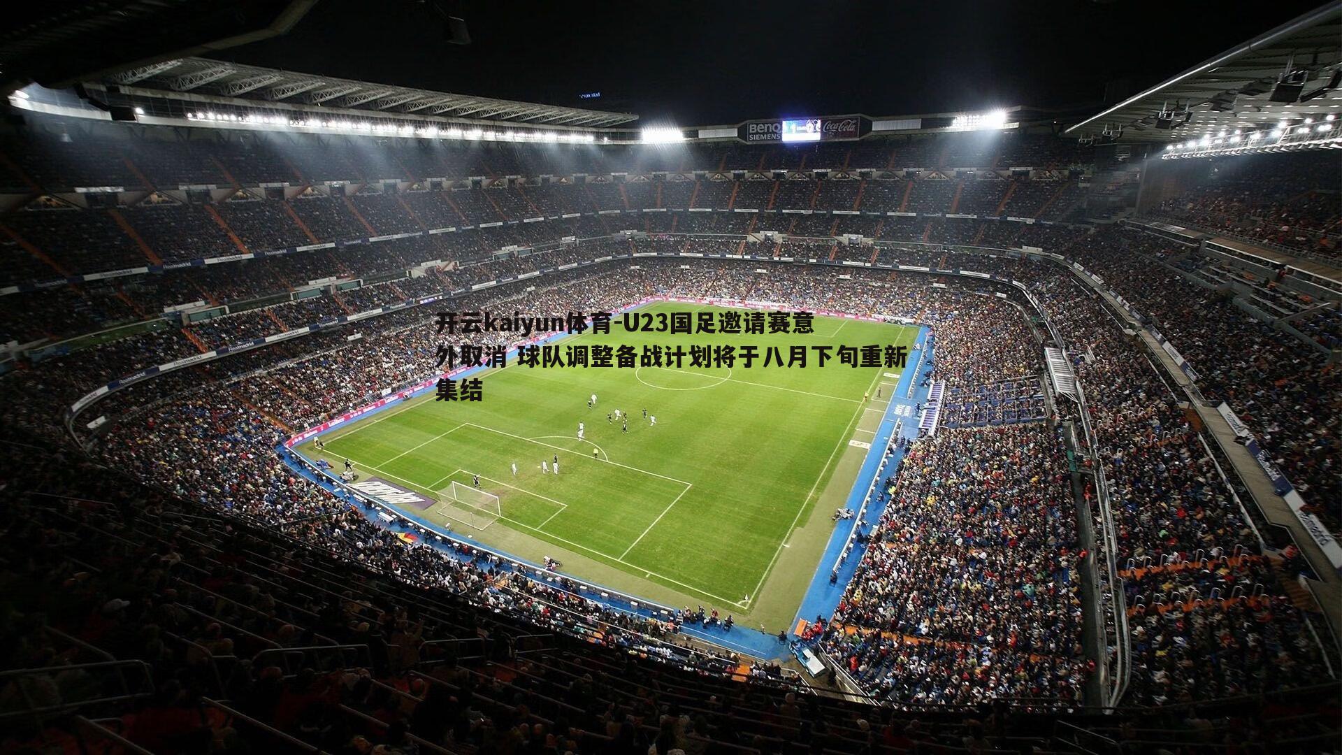 开云kaiyun体育-U23国足邀请赛意外取消 球队调整备战计划将于八月下旬重新集结