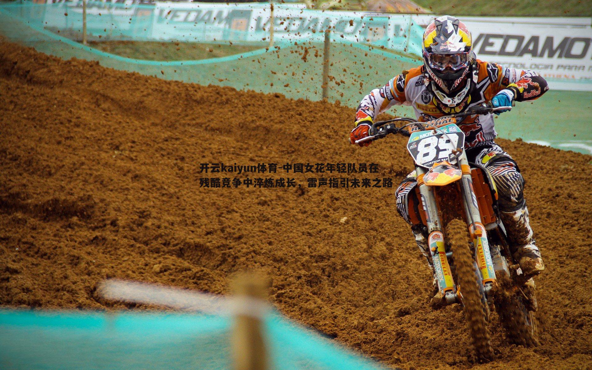 开云kaiyun体育-中国女花年轻队员在残酷竞争中淬炼成长，雷声指引未来之路