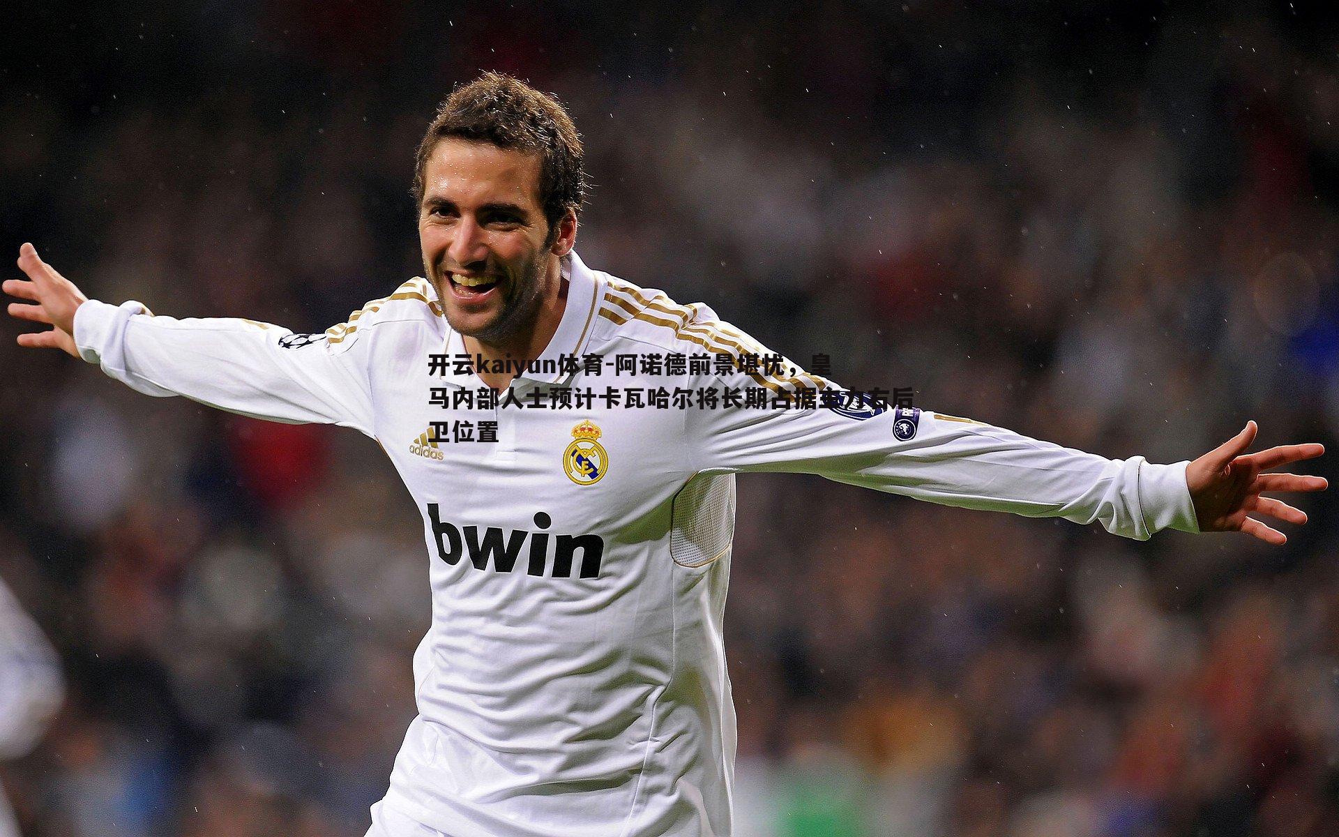 开云kaiyun体育-阿诺德前景堪忧，皇马内部人士预计卡瓦哈尔将长期占据主力右后卫位置